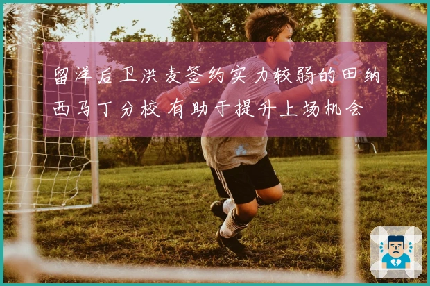 留洋后卫洪麦签约实力较弱的田纳西马丁分校 有助于提升上场机会