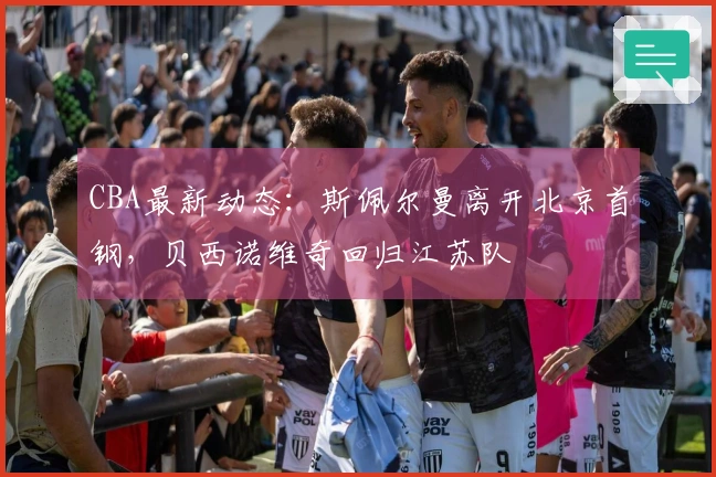 CBA最新动态：斯佩尔曼离开北京首钢，贝西诺维奇回归江苏队